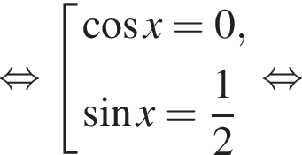  рав­но­силь­но со­во­куп­ность вы­ра­же­ний ко­си­нус x =0, синус x = дробь: чис­ли­тель: 1, зна­ме­на­тель: 2 конец дроби конец со­во­куп­но­сти . рав­но­силь­но 