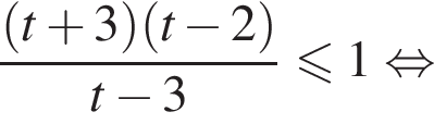  дробь: чис­ли­тель: левая круг­лая скоб­ка t плюс 3 пра­вая круг­лая скоб­ка левая круг­лая скоб­ка t минус 2 пра­вая круг­лая скоб­ка , зна­ме­на­тель: t минус 3 конец дроби мень­ше или равно 1 рав­но­силь­но 
