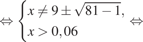 рав­но­силь­но си­сте­ма вы­ра­же­ний  новая стро­ка x не равно 9\pm ко­рень из: на­ча­ло ар­гу­мен­та: 81 минус 1 конец ар­гу­мен­та , новая стро­ка x боль­ше 0,06 конец си­сте­мы . рав­но­силь­но 
