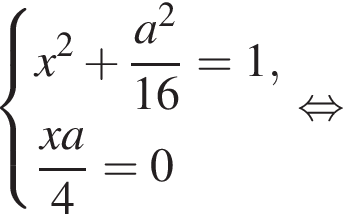  си­сте­ма вы­ра­же­ний x в квад­ра­те плюс дробь: чис­ли­тель: a в квад­ра­те , зна­ме­на­тель: 16 конец дроби =1, дробь: чис­ли­тель: x a, зна­ме­на­тель: 4 конец дроби =0 конец си­сте­мы . рав­но­силь­но 