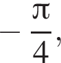  минус дробь: чис­ли­тель: Пи , зна­ме­на­тель: 4 конец дроби , 