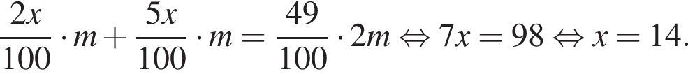  дробь: чис­ли­тель: 2x, зна­ме­на­тель: 100 конец дроби умно­жить на m плюс дробь: чис­ли­тель: 5x, зна­ме­на­тель: 100 конец дроби умно­жить на m = дробь: чис­ли­тель: 49, зна­ме­на­тель: 100 конец дроби умно­жить на 2m рав­но­силь­но 7x = 98 рав­но­силь­но x = 14. 
