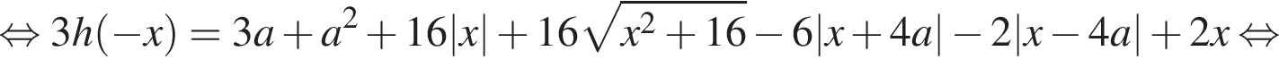равносильно 3h левая круглая скобка минус x правая круглая скобка = 3a плюс a в квадрате плюс 16 |x| плюс 16 корень из: начало аргумента: x в квадрате плюс 16 конец аргумента минус 6 |x плюс 4 a | минус 2 |x минус 4 a| плюс 2 x равносильно