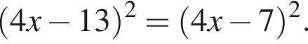  левая круг­лая скоб­ка 4x минус 13 пра­вая круг­лая скоб­ка в квад­ра­те = левая круг­лая скоб­ка 4x минус 7 пра­вая круг­лая скоб­ка в квад­ра­те .