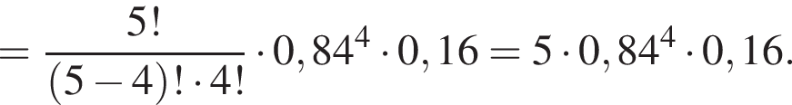 = дробь: чис­ли­тель: 5!, зна­ме­на­тель: левая круг­лая скоб­ка 5 минус 4 пра­вая круг­лая скоб­ка ! умно­жить на 4! конец дроби умно­жить на 0,84 в сте­пе­ни 4 умно­жить на 0,16=5 умно­жить на 0,84 в сте­пе­ни 4 умно­жить на 0,16. 