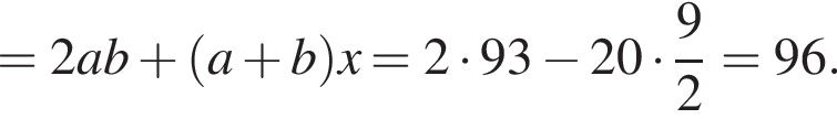 =2ab плюс левая круглая скобка a плюс b правая круглая скобка x=2 умножить на 93 минус 20 умножить на дробь: числитель: 9, знаменатель: 2 конец дроби =96.