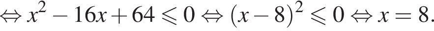  рав­но­силь­но x в квад­ра­те минус 16x плюс 64 мень­ше или равно 0 рав­но­силь­но левая круг­лая скоб­ка x минус 8 пра­вая круг­лая скоб­ка в квад­ра­те \leqslant0 рав­но­силь­но x=8.