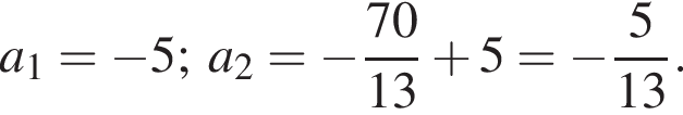 a_1= минус 5;a_2= минус дробь: чис­ли­тель: 70, зна­ме­на­тель: 13 конец дроби плюс 5= минус дробь: чис­ли­тель: 5, зна­ме­на­тель: 13 конец дроби . 
