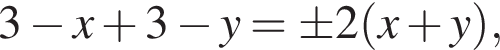 3 минус x плюс 3 минус y=\pm 2 левая круг­лая скоб­ка x плюс y пра­вая круг­лая скоб­ка ,