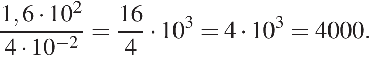 дробь: числитель: 1,6 умножить на 10 в квадрате , знаменатель: 4 умножить на 10 в степени левая круглая скобка минус 2 правая круглая скобка конец дроби = дробь: числитель: 16, знаменатель: 4 конец дроби умножить на 10 в кубе =4 умножить на 10 в кубе =4000.