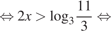  рав­но­силь­но 2x боль­ше \log _3 дробь: чис­ли­тель: 11, зна­ме­на­тель: 3 конец дроби рав­но­силь­но 
