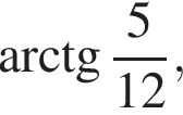  арк­тан­генс дробь: чис­ли­тель: 5, зна­ме­на­тель: 12 конец дроби , 