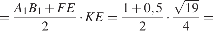 = дробь: числитель: A_1, знаменатель: B_1 конец дроби плюс FE2 умножить на KE= дробь: числитель: 1 плюс 0,5, знаменатель: 2 конец дроби умножить на дробь: числитель: корень из: начало аргумента: 19 конец аргумента , знаменатель: 4 конец дроби =