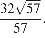 дробь: числитель: 32 корень из: начало аргумента: 57 конец аргумента , знаменатель: 57 конец дроби .