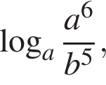  ло­га­рифм по ос­но­ва­нию a дробь: чис­ли­тель: a в сте­пе­ни левая круг­лая скоб­ка 6 пра­вая круг­лая скоб­ка , зна­ме­на­тель: b в сте­пе­ни левая круг­лая скоб­ка 5 пра­вая круг­лая скоб­ка конец дроби , 