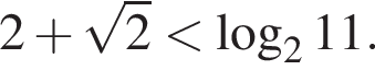 2 плюс корень из: начало аргумента: 2 конец аргумента меньше логарифм по основанию 2 11.