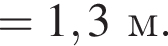 = 1,3м.