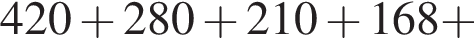 420 плюс 280 плюс 210 плюс 168 плюс 