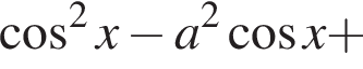  ко­си­нус в квад­ра­те x минус a в квад­ра­те ко­си­нус x плюс 