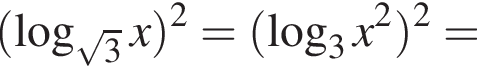  левая круг­лая скоб­ка ло­га­рифм по ос­но­ва­нию левая круг­лая скоб­ка ко­рень из: на­ча­ло ар­гу­мен­та: 3 конец ар­гу­мен­та пра­вая круг­лая скоб­ка x пра­вая круг­лая скоб­ка в квад­ра­те = левая круг­лая скоб­ка ло­га­рифм по ос­но­ва­нию 3 x в квад­ра­те пра­вая круг­лая скоб­ка в квад­ра­те =
