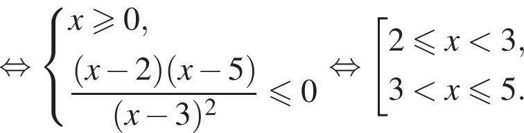  рав­но­силь­но си­сте­ма вы­ра­же­ний x\geqslant0, дробь: чис­ли­тель: левая круг­лая скоб­ка x минус 2 пра­вая круг­лая скоб­ка левая круг­лая скоб­ка x минус 5 пра­вая круг­лая скоб­ка , зна­ме­на­тель: левая круг­лая скоб­ка x минус 3 пра­вая круг­лая скоб­ка в квад­ра­те конец дроби \leqslant0 конец си­сте­мы . рав­но­силь­но со­во­куп­ность вы­ра­же­ний 2 мень­ше или равно x мень­ше 3,3 мень­ше x\leqslant5. конец со­во­куп­но­сти . 
