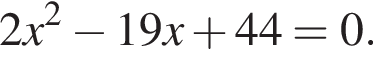2x в квад­ра­те минус 19x плюс 44=0.