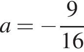 a = минус дробь: чис­ли­тель: 9, зна­ме­на­тель: конец дроби 16