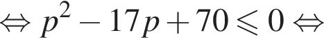  рав­но­силь­но p в квад­ра­те минус 17p плюс 70 мень­ше или равно 0 рав­но­силь­но 