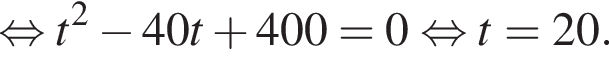 рав­но­силь­но t в квад­ра­те минус 40t плюс 400=0 рав­но­силь­но t=20.