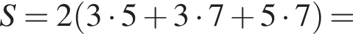 S=2 левая круг­лая скоб­ка 3 умно­жить на 5 плюс 3 умно­жить на 7 плюс 5 умно­жить на 7 пра­вая круг­лая скоб­ка =