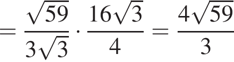 = дробь: чис­ли­тель: ко­рень из: на­ча­ло ар­гу­мен­та: 59 конец ар­гу­мен­та , зна­ме­на­тель: 3 ко­рень из: на­ча­ло ар­гу­мен­та: 3 конец ар­гу­мен­та конец дроби умно­жить на дробь: чис­ли­тель: 16 ко­рень из: на­ча­ло ар­гу­мен­та: 3 конец ар­гу­мен­та , зна­ме­на­тель: 4 конец дроби = дробь: чис­ли­тель: 4 ко­рень из: на­ча­ло ар­гу­мен­та: 59 конец ар­гу­мен­та , зна­ме­на­тель: 3 конец дроби 