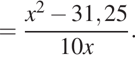 = дробь: числитель: x в квадрате минус 31,25, знаменатель: 10x конец дроби .