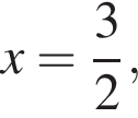 x= дробь: чис­ли­тель: 3, зна­ме­на­тель: 2 конец дроби ,