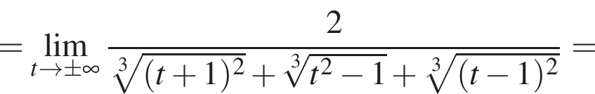 =\lim_t arrow \pm бес­ко­неч­ность дробь: чис­ли­тель: 2, зна­ме­на­тель: ко­рень 3 сте­пе­ни из: на­ча­ло ар­гу­мен­та: левая круг­лая скоб­ка t плюс 1 пра­вая круг­лая скоб­ка в квад­ра­те конец ар­гу­мен­та плюс ко­рень 3 сте­пе­ни из: на­ча­ло ар­гу­мен­та: t в квад­ра­те минус 1 конец ар­гу­мен­та плюс ко­рень 3 сте­пе­ни из: на­ча­ло ар­гу­мен­та: левая круг­лая скоб­ка t минус 1 пра­вая круг­лая скоб­ка в квад­ра­те конец ар­гу­мен­та конец дроби = 
