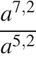  дробь: чис­ли­тель: a в сте­пе­ни левая круг­лая скоб­ка 7,2 пра­вая круг­лая скоб­ка , зна­ме­на­тель: a в сте­пе­ни левая круг­лая скоб­ка 5,2 пра­вая круг­лая скоб­ка конец дроби 