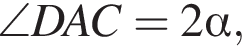 \angle DAC=2 альфа ,