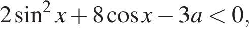 2 синус в квад­ра­те x плюс 8 ко­си­нус x минус 3a мень­ше 0,