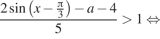  дробь: чис­ли­тель: 2 синус левая круг­лая скоб­ка x минус дробь: чис­ли­тель: Пи , зна­ме­на­тель: 3 конец дроби пра­вая круг­лая скоб­ка минус a минус 4, зна­ме­на­тель: 5 конец дроби боль­ше 1 рав­но­силь­но 