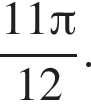 дробь: числитель: 11 Пи , знаменатель: 12 конец дроби .