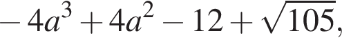  минус 4a в кубе плюс 4a в квад­ра­те минус 12 плюс ко­рень из: на­ча­ло ар­гу­мен­та: 105 конец ар­гу­мен­та ,