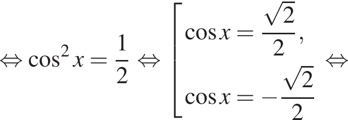 равносильно косинус в квадрате x = дробь: числитель: 1, знаменатель: 2 конец дроби равносильно совокупность выражений косинус x = дробь: числитель: корень из 2 , знаменатель: 2 конец дроби , косинус x = минус дробь: числитель: корень из 2 , знаменатель: 2 конец дроби конец совокупности . равносильно