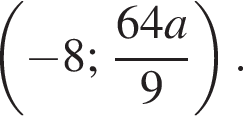  левая круг­лая скоб­ка минус 8; дробь: чис­ли­тель: 64a, зна­ме­на­тель: 9 конец дроби пра­вая круг­лая скоб­ка .