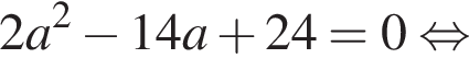  2a в квад­ра­те минус 14a плюс 24 = 0 рав­но­силь­но 
