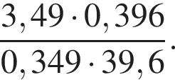  дробь: чис­ли­тель: 3,49 умно­жить на 0,396, зна­ме­на­тель: 0,349 умно­жить на 39,6 конец дроби . 