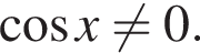  ко­си­нус x не равно 0. 