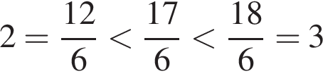 2 = дробь: чис­ли­тель: 12, зна­ме­на­тель: 6 конец дроби мень­ше дробь: чис­ли­тель: 17, зна­ме­на­тель: 6 конец дроби мень­ше дробь: чис­ли­тель: 18, зна­ме­на­тель: 6 конец дроби = 3 