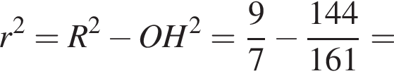 r в квадрате =R в квадрате минус OH в квадрате = дробь: числитель: 9, знаменатель: 7 конец дроби минус дробь: числитель: 144, знаменатель: 161 конец дроби =