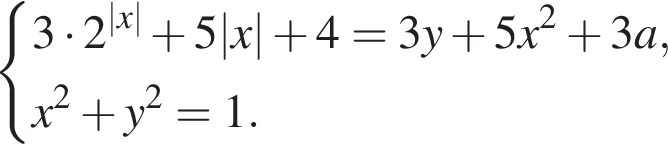  си­сте­ма вы­ра­же­ний 3 умно­жить на 2 в сте­пе­ни левая круг­лая скоб­ка |x| пра­вая круг­лая скоб­ка плюс 5|x| плюс 4=3y плюс 5x в квад­ра­те плюс 3a,x в квад­ра­те плюс y в квад­ра­те =1. конец си­сте­мы . 