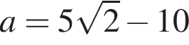 a=5 ко­рень из 2 минус 10