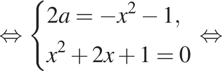  рав­но­силь­но си­сте­ма вы­ра­же­ний 2a= минус x в квад­ра­те минус 1, x в квад­ра­те плюс 2x плюс 1=0 конец си­сте­мы . рав­но­силь­но 